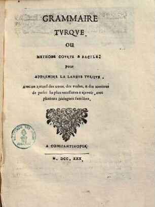 Grammaire turque ou methode courte et facile pour apprendre la langue turque : avec un recueil des noms, des verbes et des manières de parler les plus necessaires a sçavoir, avec plusieurs dialogues familiers