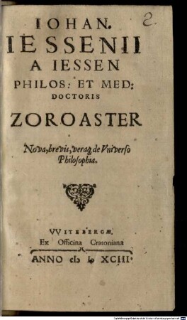 Iohan. Iessenii A Iessen Philos: Et Med: Doctoris Zoroaster Nova, brevis, veraq[ue] de Vniverso Philosophia