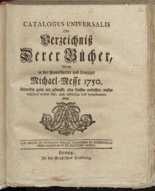 1750: Catalogus universalis, oder Verzeichniß derer Bücher, welche in der Frankfurter und Leipziger Michael-Messe entweder ganz neu gedruckt oder sonsten verbessert wieder aufgeleget worden sind, auch ins künftige noch herauskommen sollen