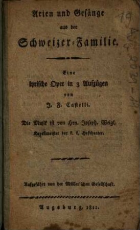 Arien und Gesänge aus der Schweizer-Familie : Eine lyrische Oper ... ; Aufgeführt von der Müller'schen Gesellschaft