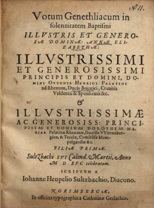 Votum Genethliacum in solennitatem Baptisimi Illvstris [Illustris] Et Generosae Dominae, Annae Elizabethae ... Domini Ottonis Henrici Palatini ad Rhenum, Ducis Bojarici ... et ... Dominae Dorotheae Mariae ... Filiae Primae, Sultzbachi XVI Calend. Martii, Anno MDXVC celebratam