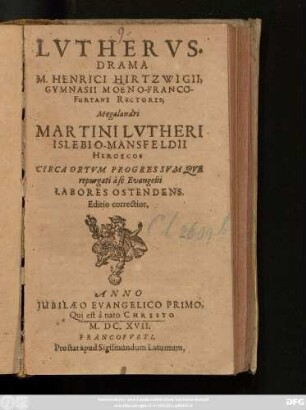 Lutherus : Drama M. Henrici Hirtzwigii, Gymnasii Moeno-Francofurtani Rectoris; Megalandri Martini Lutheri Islebio Mansfeldii Heroicos Circa Ortum Progressumque repurgati a se Evangelii Labores Ostendens