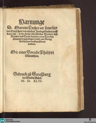 Warnunge D. Martini Luther an seine lieben Deutschen, vor etlichen Jaren geschriben auff disen fall, so die feinde Christlicher Warheit dise Kirchen vnd Land, darinne reine Lere des Euangelij geprediget würd, mit Krieg vberziehen vnnd zerstören wolten