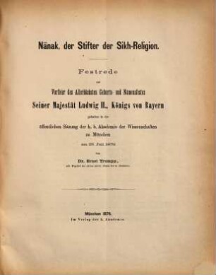 Nānak, der Stifter der Sikh-Religion : Festrede zur Vorfeier des Allerhöchsten Geburts- und Namensfestes Seiner Majestät Ludwig II., Königs von Bayern gehalten in der öffentlichen Sitzung der k. b. Akademie der Wissenschaften zu München am 25. Juli 1876