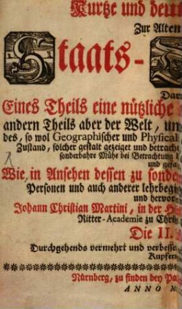 Kurtze und deutliche Anweisung Zur Alten und Neuen Staats-Geographie : Darinnen Eines Theils eine nützliche Vorbereitung zur selbigen, andern Theils aber der Welt, und eines jedweden Theiles und Landes, so wol geographischer und Physicalischer, als auch Politischer und Historischer Zustand, solcher gestalt gezeiget und betrachtet wird, daß diese galante Wissenschaft ... gelehret, gelernet und gefasset werden