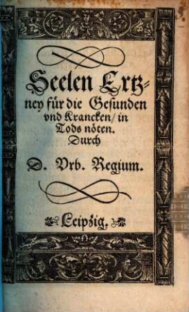 Der seelen Ertzney Für die gesunden unn kranken, zu disen geferlichen zeyten und in todtes nötten