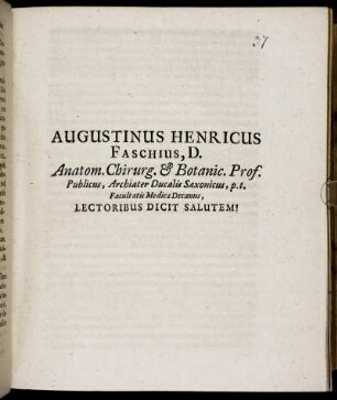 Augustinus Henricus Faschius, D. Anatom. Chirurg. & Botanic. Prof. Publicus, Archiater Ducalis Saxonicus, p.t. Facultatis Medicae Decanus, Lectoribus Dicit Salutem! : [Dat. Ienae A.O.S. MDCLXXXIII. Augusti XIX.]