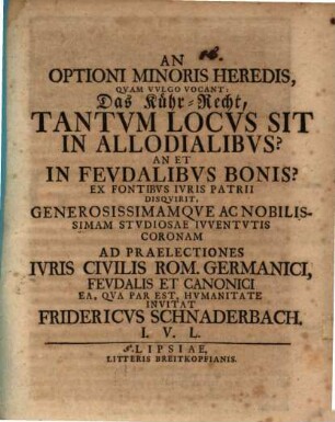 Disquisitio: an optioni minoris heredis, quam vulgo vocant: Das Kühr-Recht, tantum locus sit in allodialibus? an et in feud. bonis?
