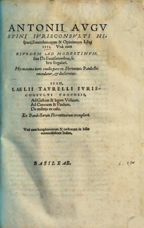 Emendationum & opinionum : libri IIII. ; Una cum ejusdem ad Modestinum sive de excusationibus, libro singulari ; His maxima juris civilis pars en Florentinis Pandectis emendatur & declaratur. Item Laelii Taurelli ... Ad Gallum & legem Velleam ...