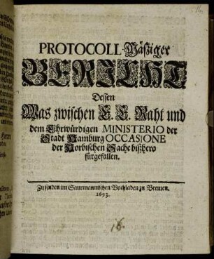 Protocoll-Mäßiger Bericht Dessen Was zwischen E.E. Raht und dem Ehrwürdigen Ministerio der Stadt Hamburg Occasione der Horbischen Sache bißhero fürgefallen
