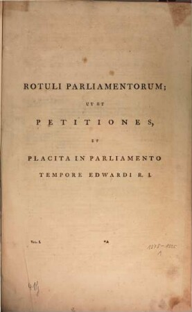 Rotuli Parliamentorum; UT Et Petitiones, Et Placita In Parliamento. Volume The First, Tempore Edwardi R. I.