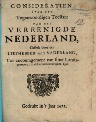 Consideratien over den tegenwoordigen toestandt van het Vereenigde Nederland gestellt door een Liefhebber van't Vaderland ...