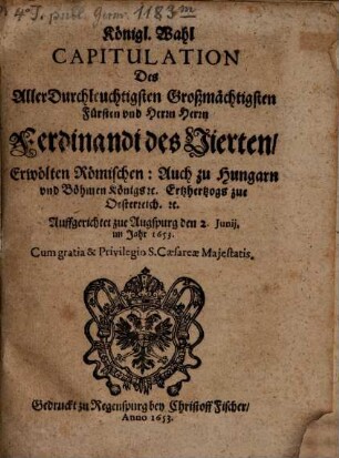 Königliche Wahl Capitulation Ferdinandi IV. erwölten Röm. auch zu Hungarn und Böhmen Königs zu Augsburg 1653