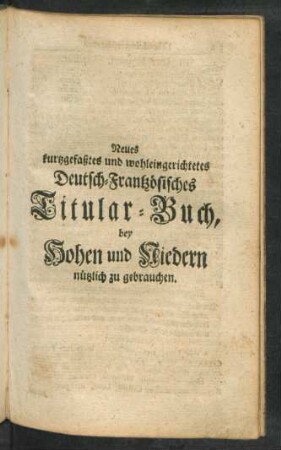 Neues kurtzgefaßtes und wohleingerichtetes Deutsch-Frantzösisches Titular-Buch, bey Hohen und Niedern nützlich zu gebrauchen