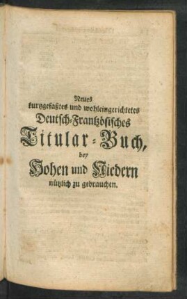 Neues kurtzgefaßtes und wohleingerichtetes Deutsch-Frantzösisches Titular-Buch, bey Hohen und Niedern nützlich zu gebrauchen