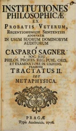 Institutiones Philosophicae : Ex Probatis Veterum, Recentiorumque Sententiis Adornatae In Usum Suorum Dominorvm Auditorum. 2, Seu Metaphysica