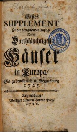 Die Durchläuchtige Häuser in Europa, Das ist: Kurtze Historische und Genealogische Beschreibung Aller Potentaten, Käyser, Könige, Chur- und Fürsten, so jetziger Zeit in Europa herrschen : sammt Deroselben Gemahlinnen, Printzen u. Printzessinnen, auch Brüdern, Schwestern, Vätern und Groß-Vätern ..., [2]. Suppl. 1