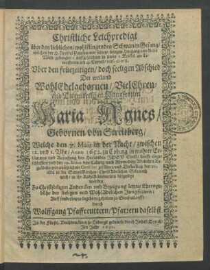 Christliche Leichpredigt über den lieblichen/ wohlklingenden SchwanenGesang/ welchen der H. Apostel Paulus/ vor seinem seeligen Hingang aus dieser Welt/ gesungen; auffgezeichnet in seiner 2. Epistel an Timotheum am 4. Capitel/ vers. 6/7/8. : Uber den ... Abschied Der ... Jungfrauen Maria Agnes/ Gebornen von Streitberg/ Welche den 7. Maii ... Anno 1652. zu Coburg ... eingeschlaffen/ und den 19. huius von Coburg nach Ahorn/ dem Adelichen Begräbnis ... geführet/ und Don[n]erstag den 20. alda in die SchloßKirchen ... beygesetzt worden. Zu ... Bezeigung letzter Ehrengebühr der seeligen ... Jungfrauen ... gehalten zu Stresendorff