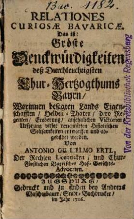 Relationes Curiosae Bavaricae. Das ist: Gröste Denckwürdigkeiten deß Durchleuchtigsten Chur-Hertzogthums Bayrn : Worinnen besagten Lands Eigenschafften, Helden-Thaten ... abgebildet werden