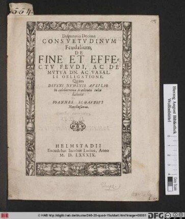 Disputatio Decima Consvetvdinvm Feudalium, De Fine Et Effectv Fevdi, Ac De Mvtva Dn. Ac Vasalli Obligatione, Quam ... In celeberrima Academia Iulia habebit Ioannes Schavbivs Northusanus