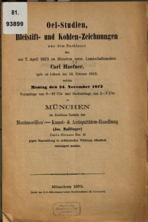 Oel-Studien, Bleistift- und Kohlen-Zeichnungen aus dem Nachlasse des am 7. April 1873 zu München verst. Landschaftsmalers Carl Haefner ... welche Montag den 24. November 1873 ... zu München im Auctions-Lokale der Montmorillon'schen Kunst- & Antiquitäten-Handlung ... öffentlich versteigert werden