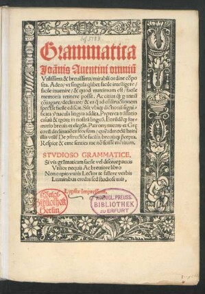 Grammatica || Joãnis Auentini omni~u || Vtilissima & breuissima/ mirabili ordine cõpo||sita. Adeo/ vt singula [qui]libet facile intelligere/ || facile inuenire/ & quod maximum est/ facile || memoria retinere possit ... ||