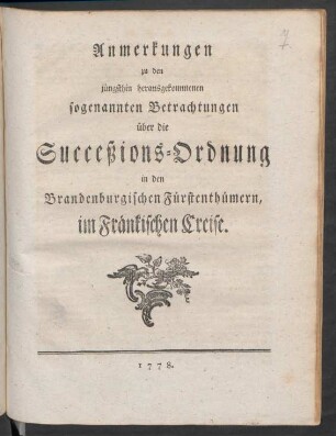Anmerkungen zu den jüngsthin herausgekommenen sogenannten Betrachtungen über die Succeßions-Ordnung in den Brandenburgischen Fürstenthümern, im Fränkischen Creise