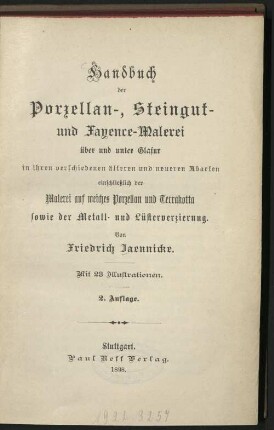 Handbuch der Porzellan-, Steingut und Fayence-Malerei über u. unter Glasur in ihren verschiedenen älteren u. neueren Abarten einschliesslich der Malerei auf weiches Porzellan und Terrakotta sowie der Metall- u. Lüsterverzierung : mit 23 Ill.