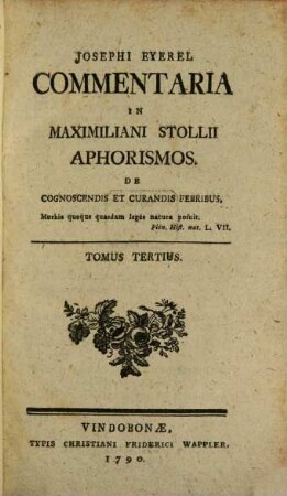 Josephi Eyerel Commentaria In Maximiliani Stollii Aphorismos De Cognoscendis Et Curandis Febribus. Tomus Tertius