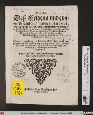 Articulen || Deß Fridens vnd ewi=||ger Verbündtnuß/ welche im Jar 1598.|| Zwischen des ... || Herrn Philippen ... || König in Hispanien ... Vnd Heinrichen dem || Vierdten ... || König in Franckreich auffgericht || ... ist worden.|| Sampt angehengten friedes Articulen zwischen || hochgemeltem ... König von Hispanien ... Vnd Weylandt/|| Heinrichen dem zweyten König in Franckreich im Jar 1559 ... || zu Cambresi ... || beschlossen ... || Jetzt ... || verteutschet.||