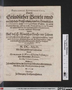 Prognosis Astromantica, Das ist: Gründlicher Bericht unnd außführliche Beschreibung von den Himmlischen Constitutionen unnd Contigentischen Sachen/ so nechst Göttlicher Allmacht/ auß dem Lauff/ Stand und Qualitet der Planeten ... zu gewarten. Auff deß H. Römischen Reichs/ mit Zähren hertzbrechenden Seufftzen/ langegewünschtes ... Jahr ... M.DC.XLII.