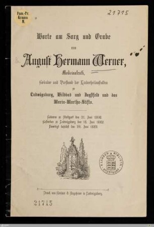 Worte am Sarg und Grabe von August Hermann Werner, Medicinalrath, Gründer und Vorstand der Kinderheilanstalten zu Ludwigsburg, Wildbad und Jagstfeld und des Maria-Martha-Stifts : Geboren zu Stuttgart den 21. Juni 1808, gestorben zu Ludwigsburg den 18. Juni 1882, beerdigt daselbst den 20. Juni 1882
