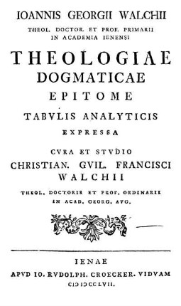 Ioannis Georgii Walchii Theologiae Dogmaticae Epitome Tabvlis Analyticis Expressa Cvura Et Stvdio Christian. Gvil. Francisci Walchii