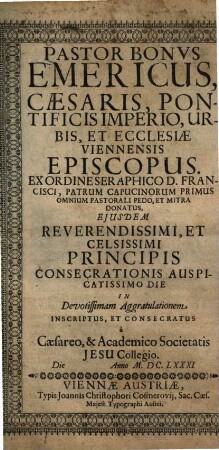 Pastor bonus Emericus, Caesaris, pontificis imperio, urbis, et ecclesiae Viennensis episcopus ex ordine seraphico D. Francisci ... : inscriptus, et consecratus à Caesareo, et Academico Societatis Jesu Collegio