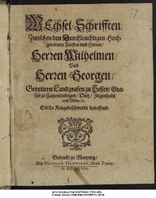 Wechsel-Schrifften/ Zwischen den ... Herren Wilhelmen/ Und Herren Georgen/ Gevettern/ Landgrafen zu Hessen/ Grafen zu Catzenelnbogen/ Dietz/ Ziegenhain und Nidda/ etc. Etliche Kriegsbeschwerde betreffend