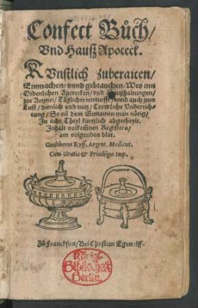 Confect Bůch/|| Vnd Hauß Apoteck.|| KVnstlich zuberaiten/|| Einmachen/ vnnd gebrauchen/ Wes inn || Ordenlichen Apotecken/ vnd Haußhaltungen/|| zur Artznei/ Täeglicher notturfft/ vnnd auch zum || Lust/ dienlich vnd nutz/ Trewliche Vnderrich=||tung ... || Jn acht Theyl kürtzlich abgetheylt.|| Jnhalt volkom̃nen Registers/|| ... Gualtherus Ryff, Argent. Medicus.||