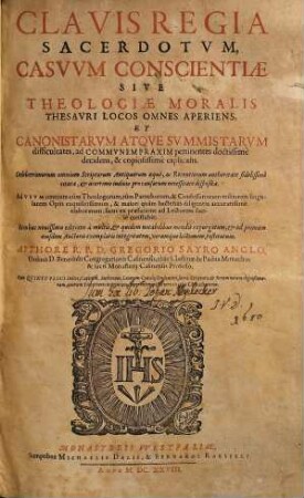 Clavis Regia Sacerdotum, Casuum Conscientiae Sive Theologiae Moralis Thesauri Locos Omnes Aperiens, Et Canonistarum Atque Summistarum difficultates, ad Communem Praxim pertinentes doctissime decidens, & copiosissime explicans : Celeberrimorum omnium Scriptorum Antiquorum aeque, ac Recentiorum authoritate fidelissime citata, [et] acerrimo iudicio pro causarum necessitate disposita ...