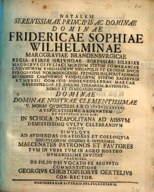 Natalem Serenissimae Principis Ac Dominae Dominae Fridericae Sophiae Wilhelminae Marggraviae Brandenbvrgicae ... Demississimo Cvltv Celebrandvm Indicit Simvlqve Ad Avdiendas Orationes Et Colloqvia Discipvlorvm Ordinis II. Svperioris Maecenates Patronos Et Favtores