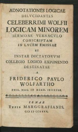 Adnotationes Logicae Dilucidantes Celeberrimi Wolfii Logicam Minorem Sermone Vernaculo Conscriptam In Lucem Emissae Et Instar Dictatorum Collegio Logico Exponendo