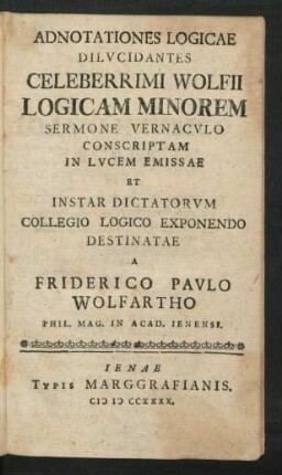 Adnotationes Logicae Dilucidantes Celeberrimi Wolfii Logicam Minorem Sermone Vernaculo Conscriptam In Lucem Emissae Et Instar Dictatorum Collegio Logico Exponendo