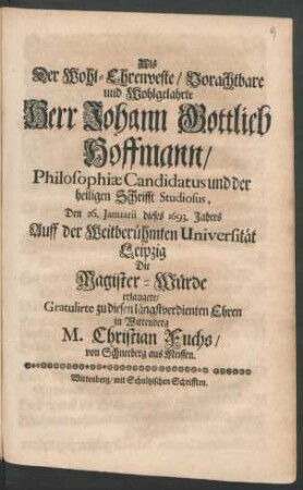 Als Der Wohl-Ehrenveste/ Vorachtbare und Wohlgelahrte Herr Johann Gottlieb Hoffmann/ Philosophiae Candidatus und der heiligen Schrifft Studiosus, Den 26. Januarii dieses 1693. Jahres Auff der Weitberühmten Universität Leipzig Die Magister-Würde erlangete
