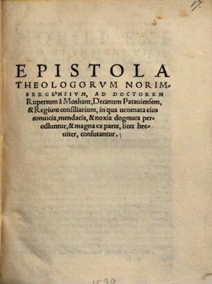 Epistola Theologorvm Norimbergensivm, Ad Doctorem Rupertum à Mosham, Decanum Patauiensem, & Regium consiliarium, in qua uenenata eius conuicia, mendacia, & noxia dogmata percelluntur, & magna ex parte, licet breuiter, confutantur