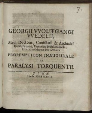 Georgii Wolffgangi Wedelii, Med. Doctoris ... Facultatis Medicae Pro-Decani, Propempticon Inaugurale De Paralysi Torquente : [P.P. Sub Sigillo Facultatis Medicae, Anno MDCXC. D. II. Febr.]