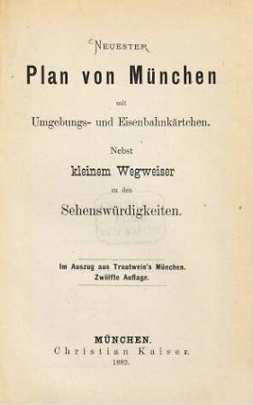 Neuester Plan von München mit Umgebungs- und Eisenbahnkärtchen : München für 60 Pfennig. Nebst kleinem Wegweiser zu den Sehenswürdigkeiten. Im Auszug aus Trautwein's München