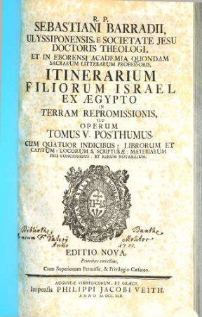 R. P. Sebastiani Barradii, Ulyssiponensis E Societate Jesu Doctoris Theologi, ... Commentariorum In Concordiam Et Historiam Quatuor Evangelistarum Tomus ..., 5. Itinerarium Filiorum Israel Ex Aegypto In Terram Repromissionis, Seu Operum Tomus V. Posthumus : Cum Quatuor Indicibus: Librorum Et Capitum: Locorum S. Scripturae: Materiarum Pro Concionibus: Et Rerum Notabilium