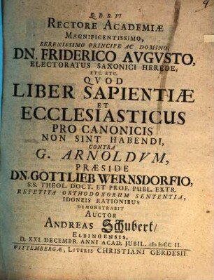 Rectore Academiæ Magnificentissimo, Serenissimo Principe, Ac Domino, Dn. Friderico Avgvsto, Electoratus Saxonici Herede, Etc. Etc. Qvod Liber Sapientiæ Et Ecclesiasticus Pro Canonicis Non Sint Habendi : Contra G. Arnoldvm