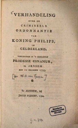 Verhandeling over de crimineele ordonnantie van Koning Philips in Gelderland : voorgelezen in 't gezelschap Prodesse conamurte Arnhem den 10 December 1793