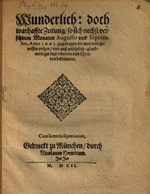 Wunderlich: doch warhaffte Zeitung, so sich nechst verschinen Monaten Augusto und Septembre, Anno 1601. zugetragen, die man von gewissen orthen, und auß ansehelich: glaubwirdiger leut relation und schreiben bekommen