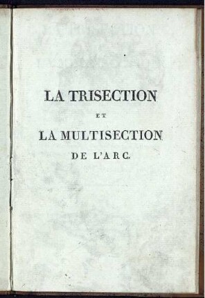 La trisection et la multisection de l'arc : Par la Règle et le Compas seulement; géométriquement et complètement démontrée sans algèbre ni calcul quelconque ; Problême fameux et regardè solide jusqu'à présent, c'est-à-dire, dont la solution ètait dèmontrèe impossible par les voies usitèes de la Gèomètrie