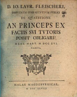 D. Io. Laur. Fleischeri de quaestione an princeps ex factis sui tutoris possit obligari?